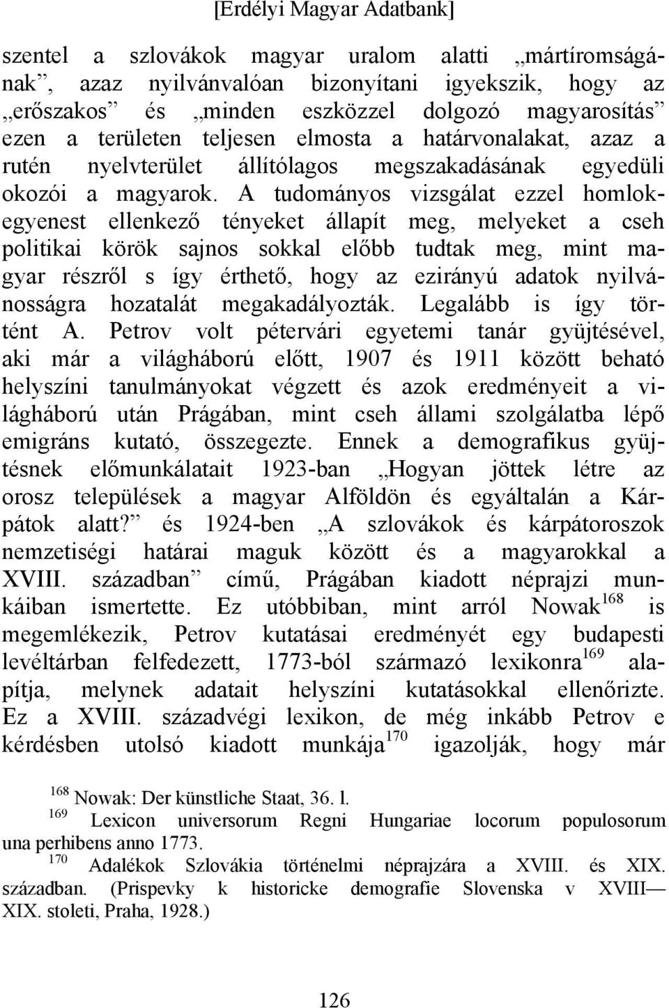 A tudományos vizsgálat ezzel homlokegyenest ellenkező tényeket állapít meg, melyeket a cseh politikai körök sajnos sokkal előbb tudtak meg, mint magyar részről s így érthető, hogy az ezirányú adatok