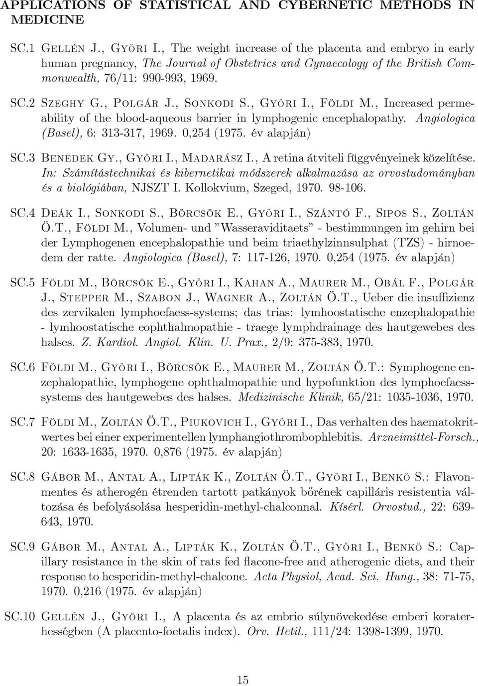 , Sonkodi S., Gy½Ori I., Földi M., Increased permeability of the blood-aqueous barrier in lymphogenic encephalopathy. Angiologica (Basel), 6: 313-317, 1969. 0,254 (1975. év alapján) SC.3 Benedek Gy.