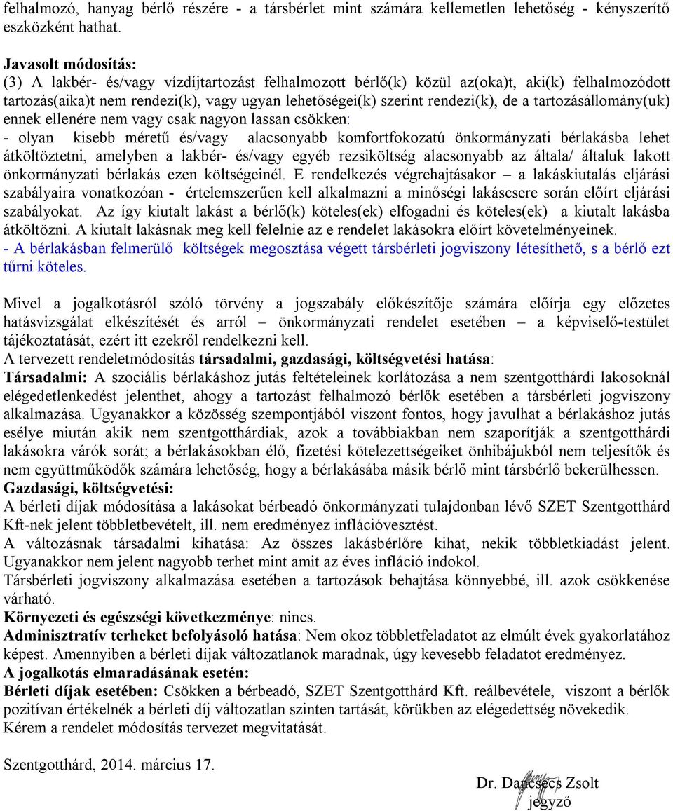 a tartozásállomány(uk) ennek ellenére nem vagy csak nagyon lassan csökken: - olyan kisebb méretű és/vagy alacsonyabb komfortfokozatú önkormányzati bérlakásba lehet átköltöztetni, amelyben a lakbér-