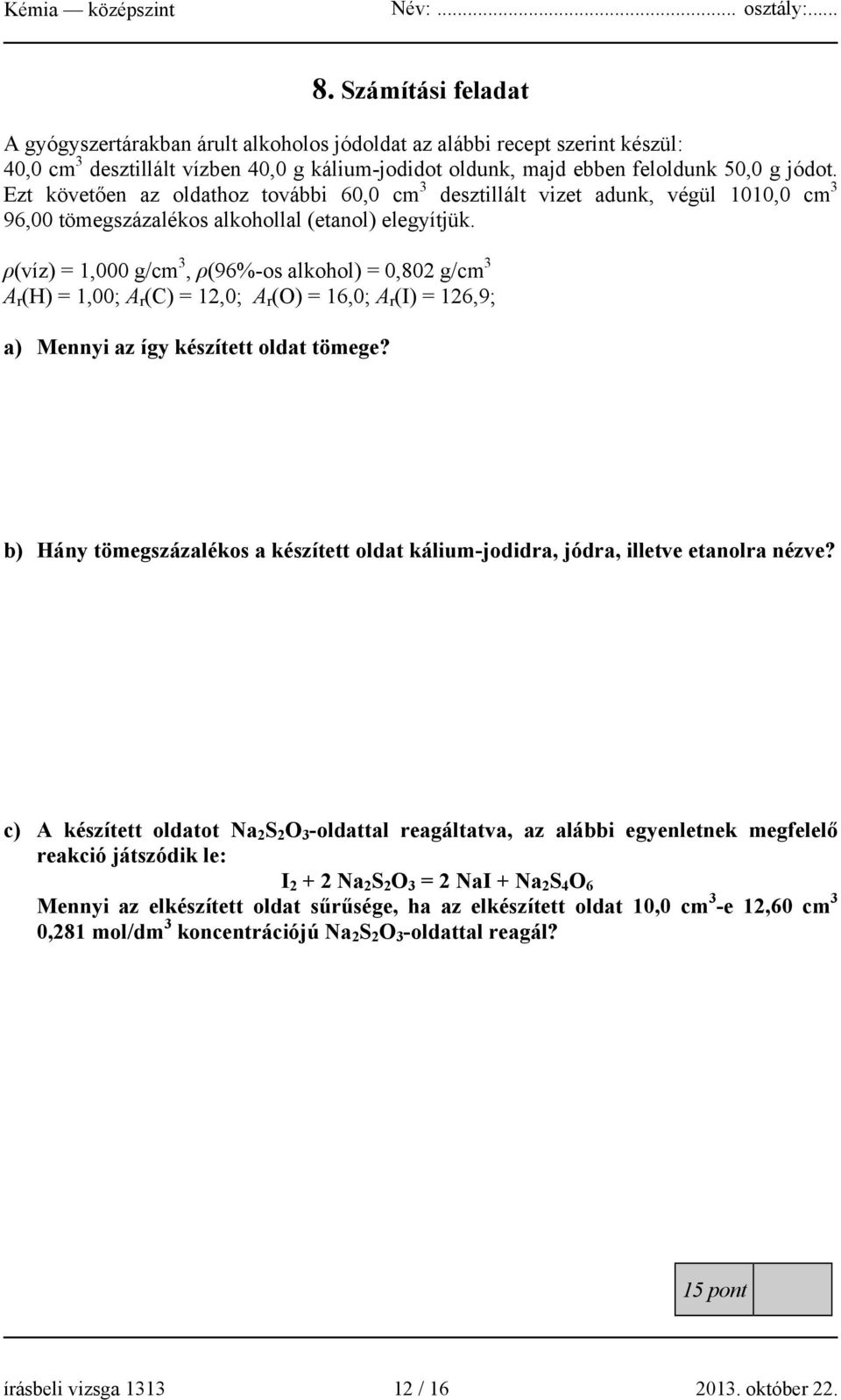 ρ(víz) = 1,000 g/cm 3, ρ(96%-os alkohol) = 0,802 g/cm 3 A r (H) = 1,00; A r (C) = 12,0; A r (O) = 16,0; A r (I) = 126,9; a) Mennyi az így készített oldat tömege?