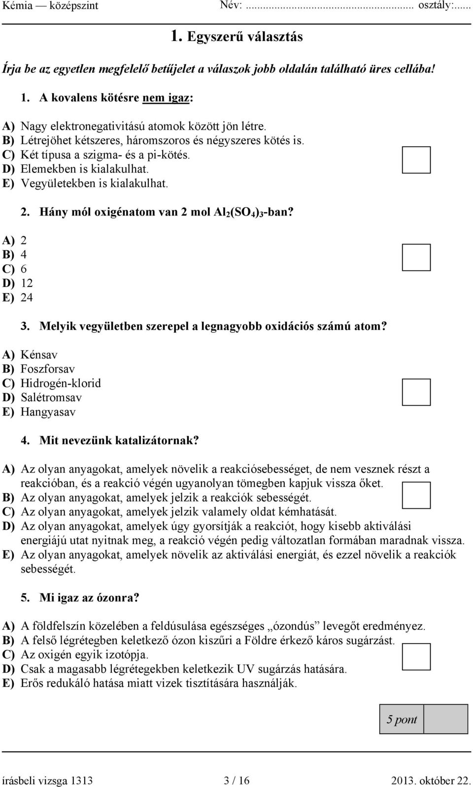 Hány mól oxigénatom van 2 mol Al 2 (SO 4 ) 3 -ban? 3. Melyik vegyületben szerepel a legnagyobb oxidációs számú atom? A) Kénsav B) Foszforsav C) Hidrogén-klorid D) Salétromsav E) Hangyasav 4.