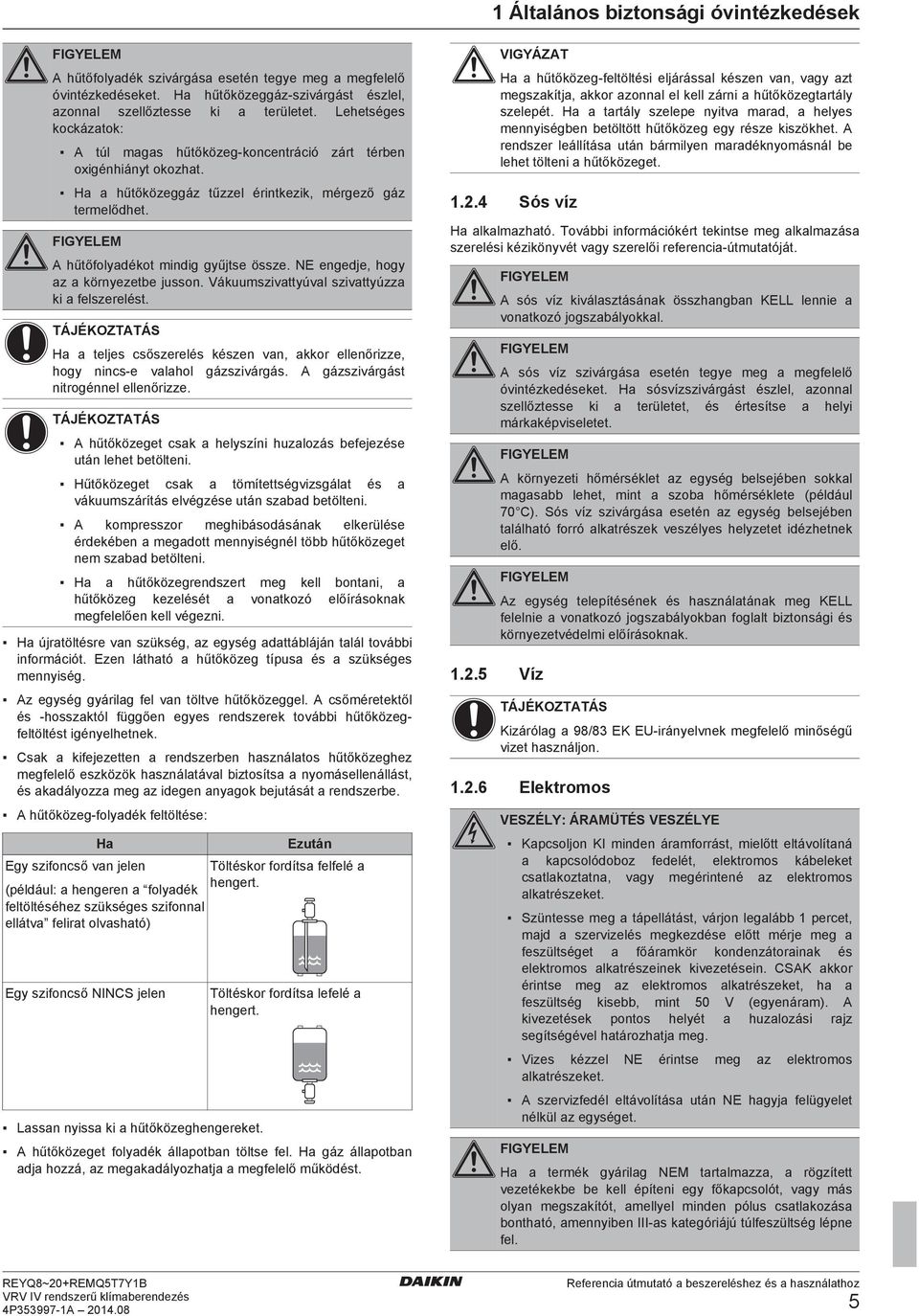 NE ngj, hogy z környzt jusson. Vákuumszivttyúvl szivttyúzz ki flszrlést. H tljs sőszrlés készn vn, kkor llnőrizz, hogy nins vlhol gázszivárgás. A gázszivárgást nitrogénnl llnőrizz.