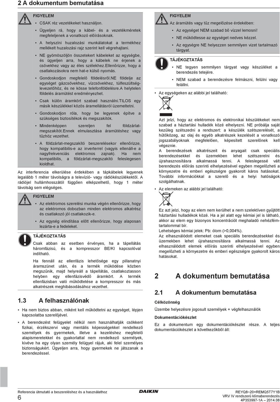 ellnőrizz, hogy stlkozásokr nm ht külső nyomás. Gonoskojon mgfllő föllésről.ne föllj z gységt gázsövkhz, vízsövkhz, túlfszültséglvztőhöz, és n köss tlfonföllésr.a hlytln föllés ármütést rményzht.