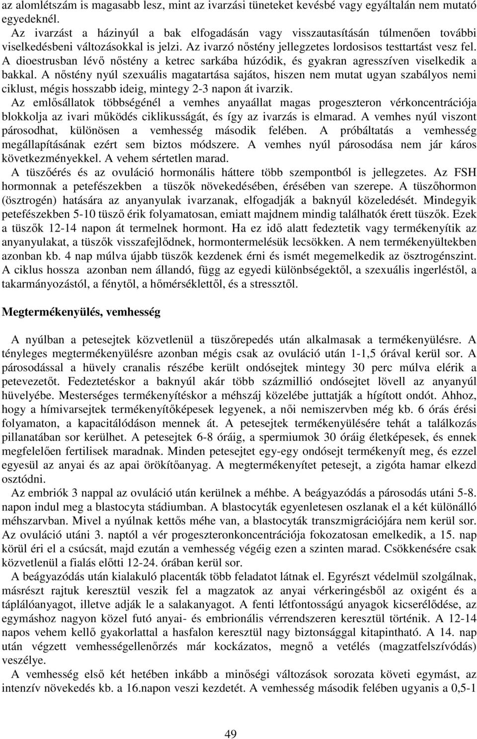 A dioestrusban lévő nőstény a ketrec sarkába húzódik, és gyakran agresszíven viselkedik a bakkal.