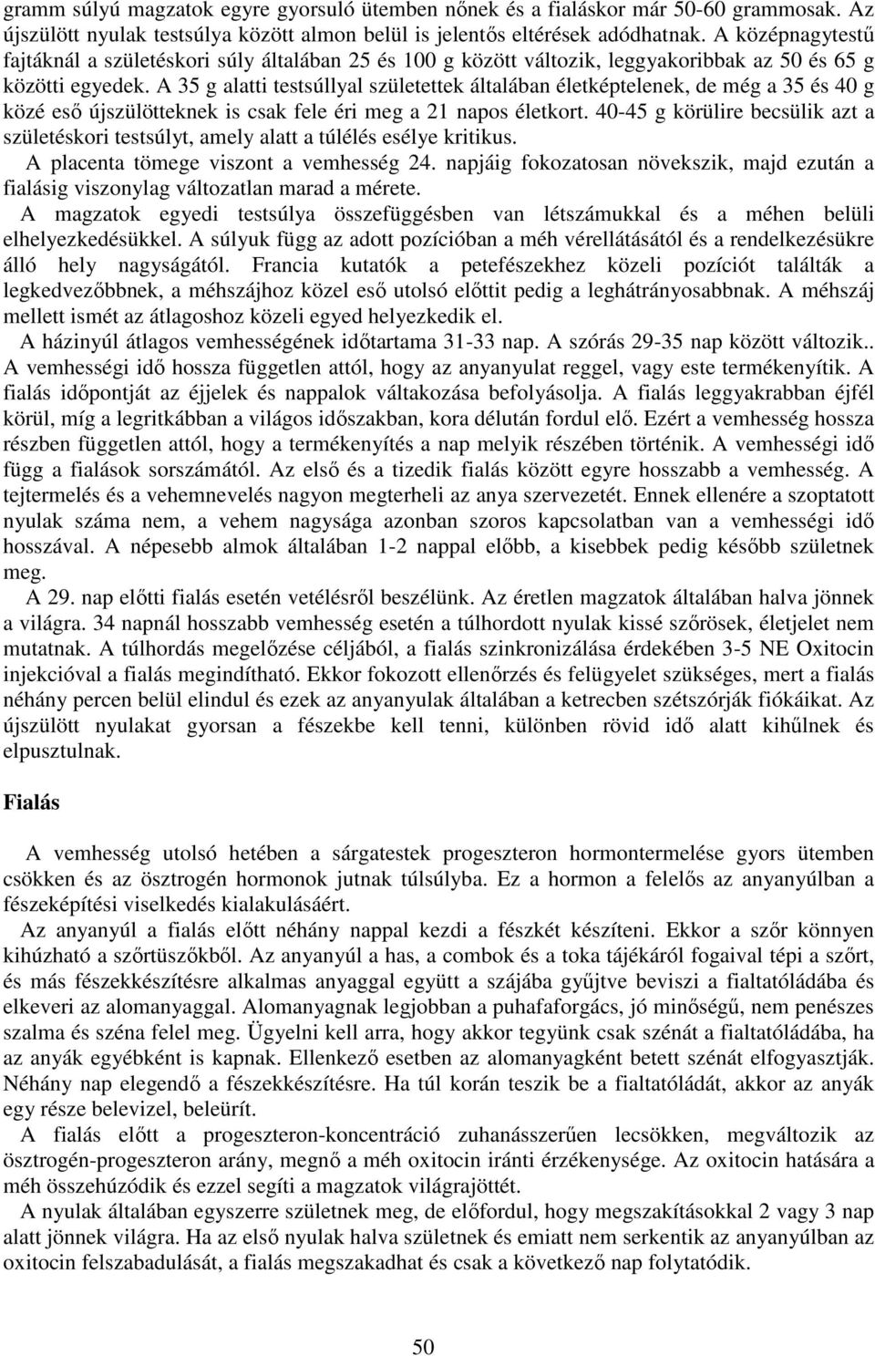 A 35 g alatti testsúllyal születettek általában életképtelenek, de még a 35 és 40 g közé eső újszülötteknek is csak fele éri meg a 21 napos életkort.