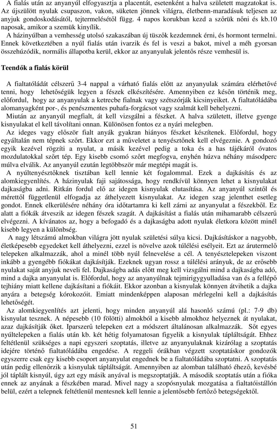 10 naposak, amikor a szemük kinyílik. A házinyúlban a vemhesség utolsó szakaszában új tüszők kezdemnek érni, és hormont termelni.