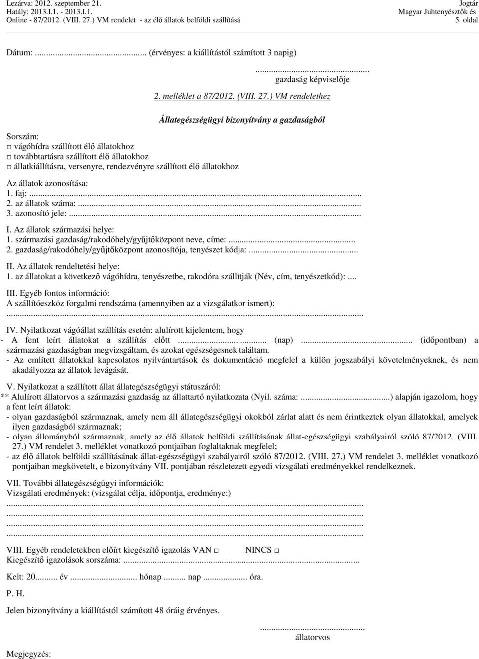 .. gazdaság képviselője 2. melléklet a 87/2012. (VIII. 27.) VM rendelethez Állategészségügyi bizonyítvány a gazdaságból Az állatok azonosítása: 1. faj:... 2. az állatok száma:... 3. azonosító jele:.