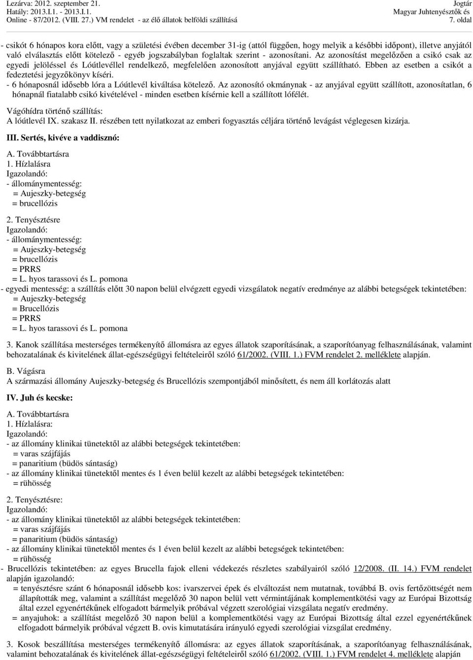 Ebben az esetben a csikót a fedeztetési jegyzőkönyv kíséri. - 6 hónaposnál idősebb lóra a Lóútlevél kiváltása kötelező.