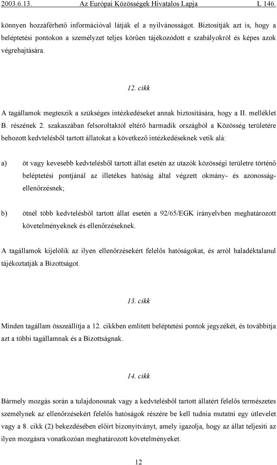 szakaszában felsoroltaktól eltérő harmadik országból a Közösség területére behozott kedvtelésből tartott állatokat a következő intézkedéseknek vetik alá: a) öt vagy kevesebb kedvtelésből tartott