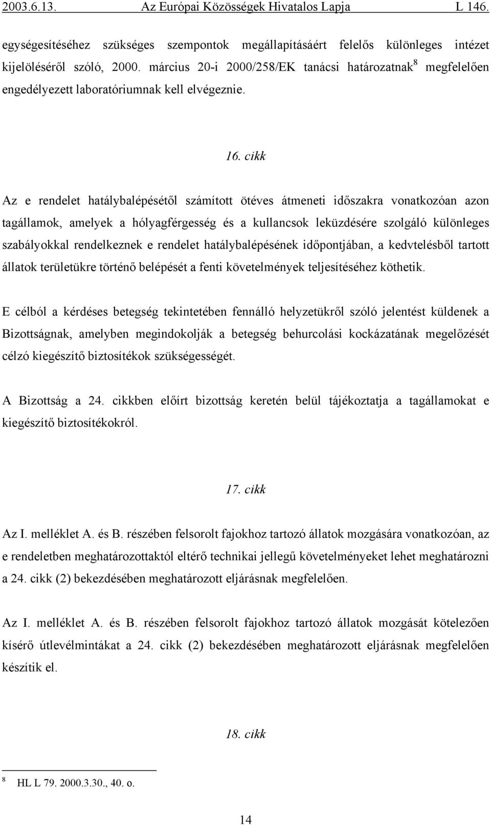 cikk Az e rendelet hatálybalépésétől számított ötéves átmeneti időszakra vonatkozóan azon tagállamok, amelyek a hólyagférgesség és a kullancsok leküzdésére szolgáló különleges szabályokkal