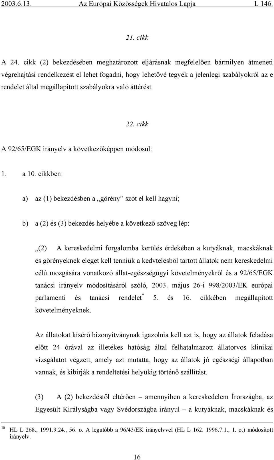 megállapított szabályokra való áttérést. 22. cikk A 92/65/EGK irányelv a következőképpen módosul: 1. a 10.