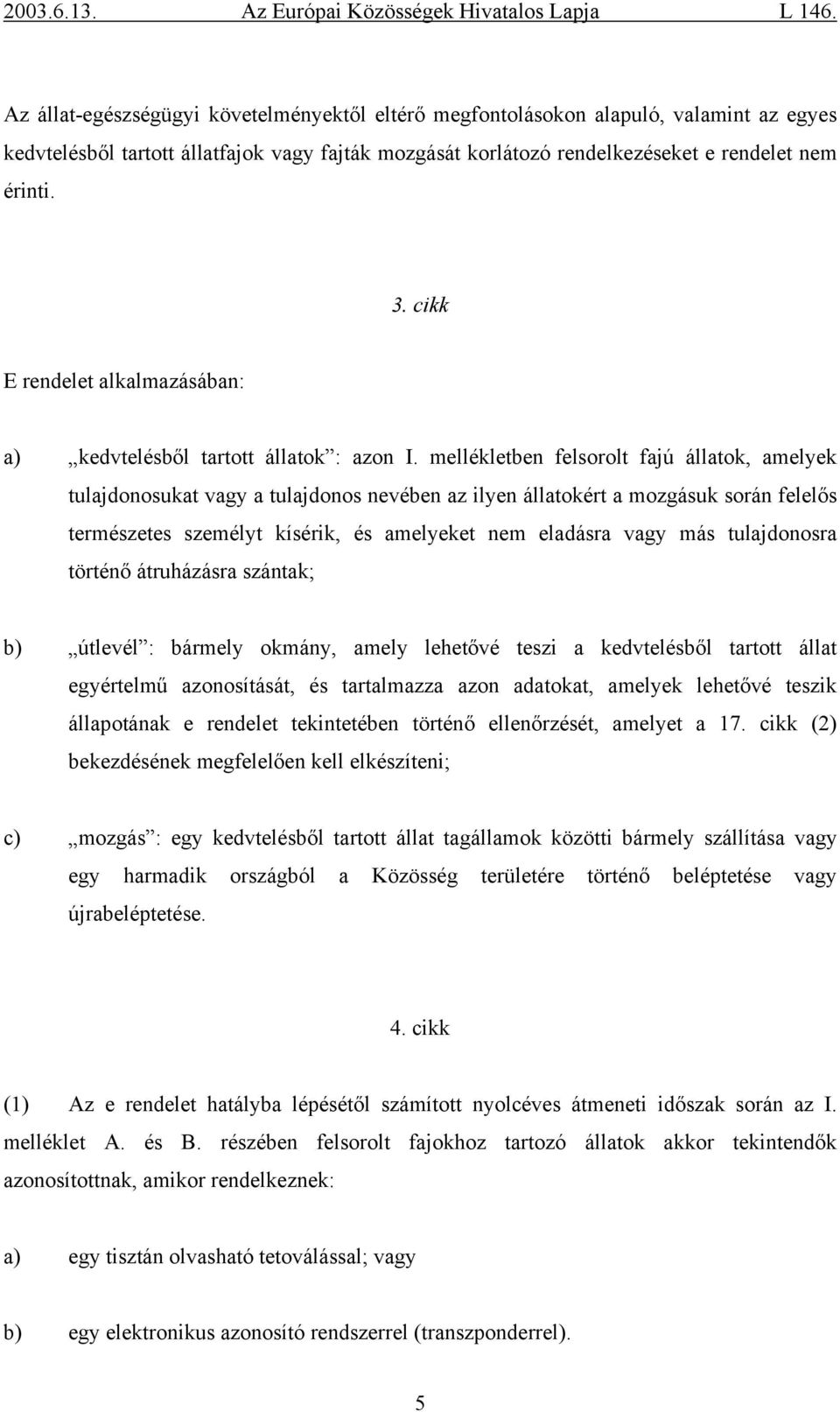 mellékletben felsorolt fajú állatok, amelyek tulajdonosukat vagy a tulajdonos nevében az ilyen állatokért a mozgásuk során felelős természetes személyt kísérik, és amelyeket nem eladásra vagy más