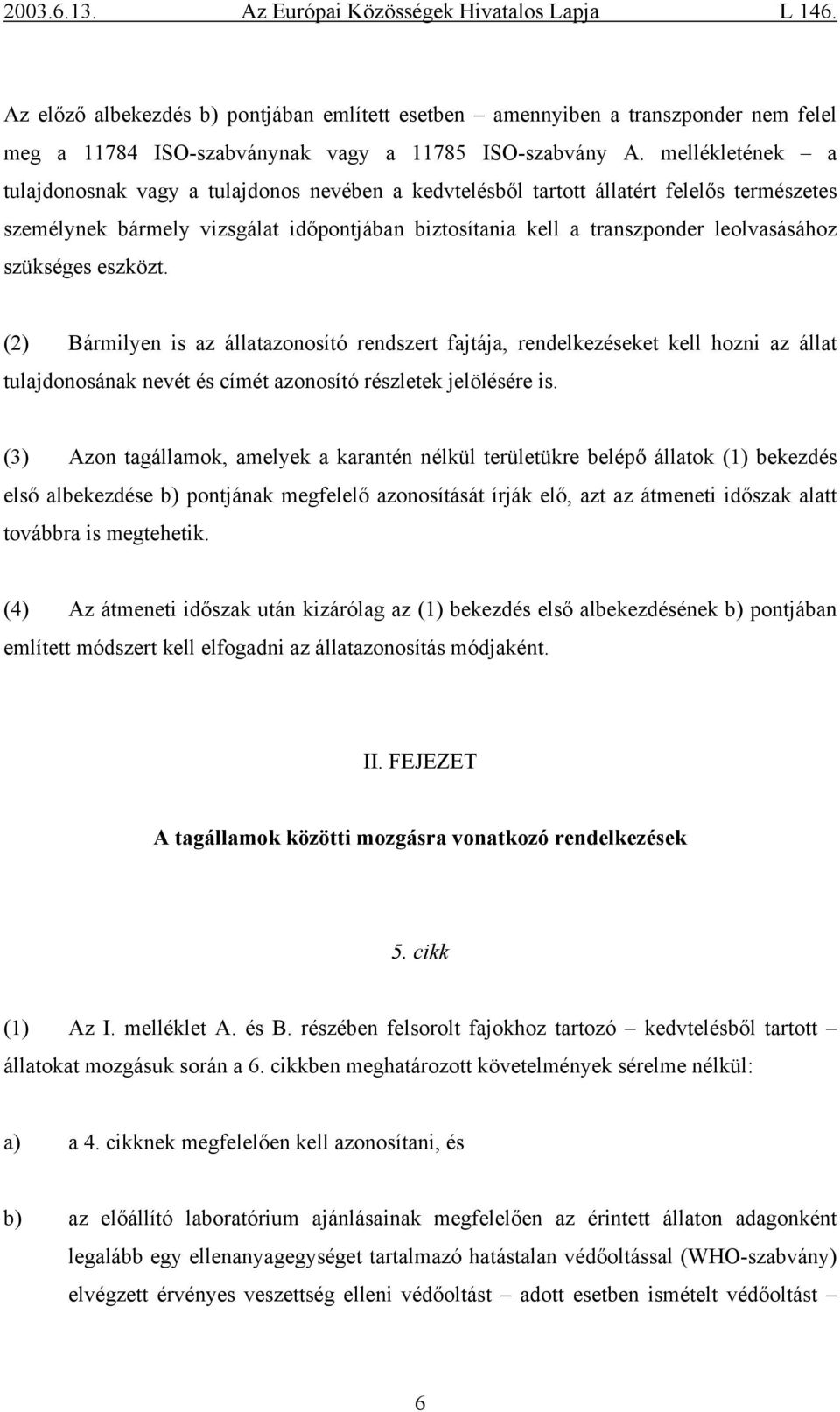 szükséges eszközt. (2) Bármilyen is az állatazonosító rendszert fajtája, rendelkezéseket kell hozni az állat tulajdonosának nevét és címét azonosító részletek jelölésére is.