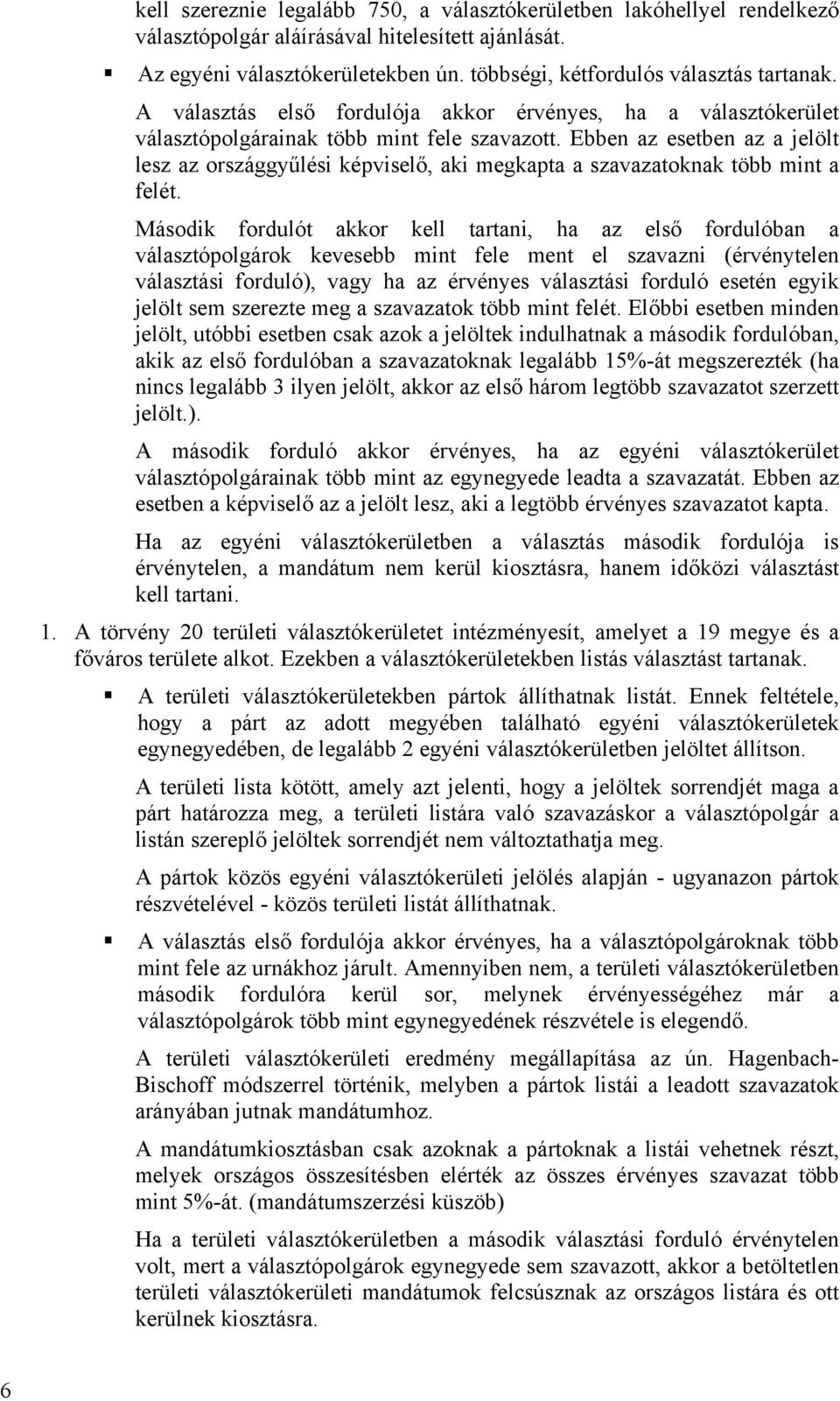 Ebben az esetben az a jelölt lesz az országgyűlési képviselő, aki megkapta a szavazatoknak több mint a felét.