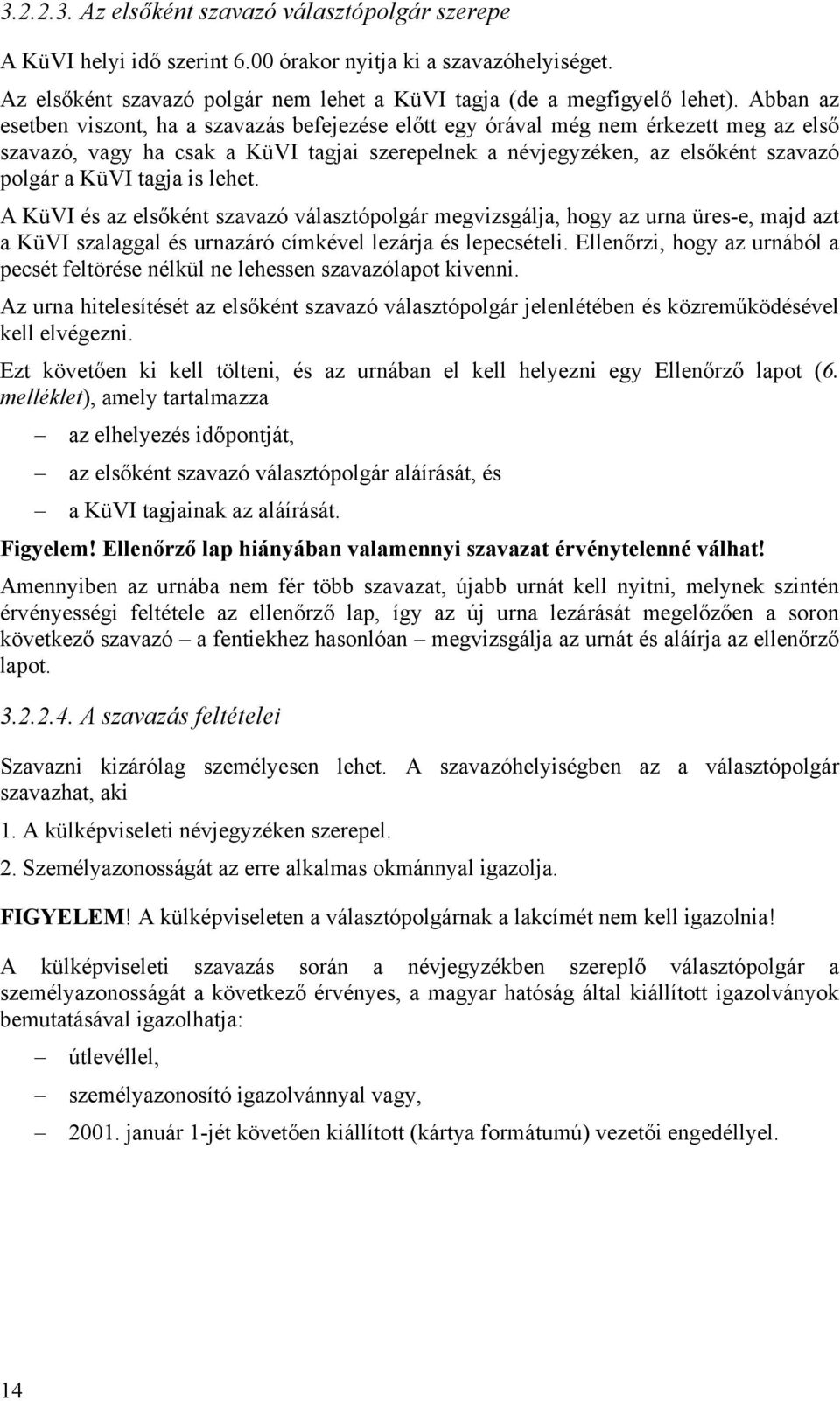 tagja is lehet. A KüVI és az elsőként szavazó választópolgár megvizsgálja, hogy az urna üres-e, majd azt a KüVI szalaggal és urnazáró címkével lezárja és lepecsételi.