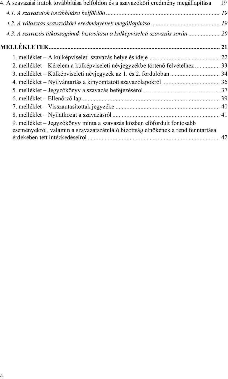 melléklet Kérelem a külképviseleti névjegyzékbe történő felvételhez... 33 3. melléklet Külképviseleti névjegyzék az 1. és 2. fordulóban... 34 4. melléklet Nyilvántartás a kinyomtatott szavazólapokról.