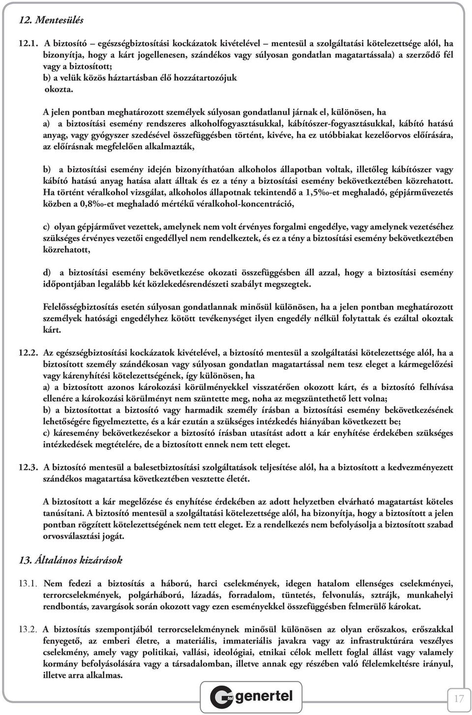 A jelen pontban meghatározott személyek súlyosan gondatlanul járnak el, különösen, ha a) a biztosítási esemény rendszeres alkoholfogyasztásukkal, kábítószer-fogyasztásukkal, kábító hatású anyag, vagy