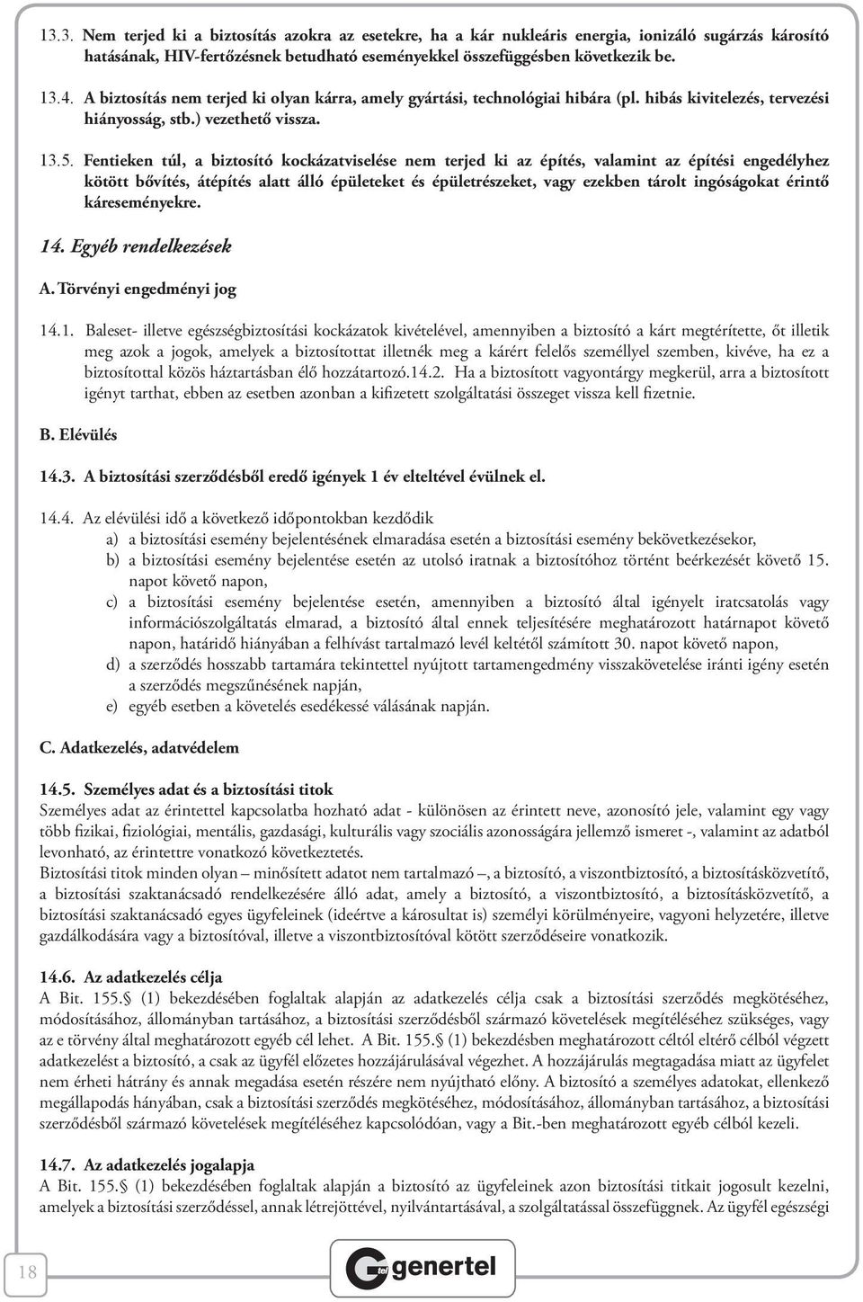 Fentieken túl, a biztosító kockázatviselése nem terjed ki az építés, valamint az építési engedélyhez kötött bővítés, átépítés alatt álló épületeket és épületrészeket, vagy ezekben tárolt ingóságokat