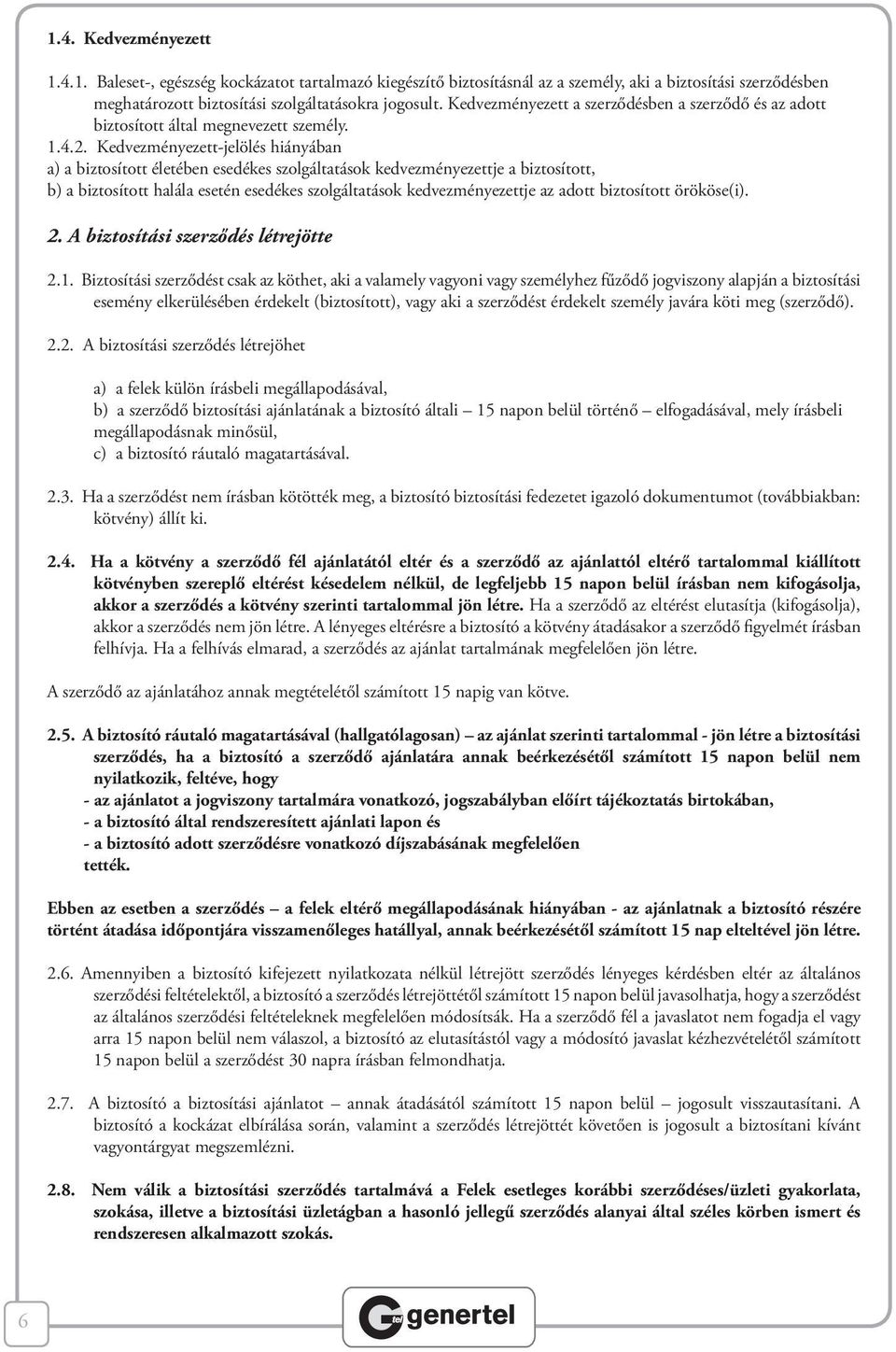 Kedvezményezett-jelölés hiányában a) a biztosított életében esedékes szolgáltatások kedvezményezettje a biztosított, b) a biztosított halála esetén esedékes szolgáltatások kedvezményezettje az adott