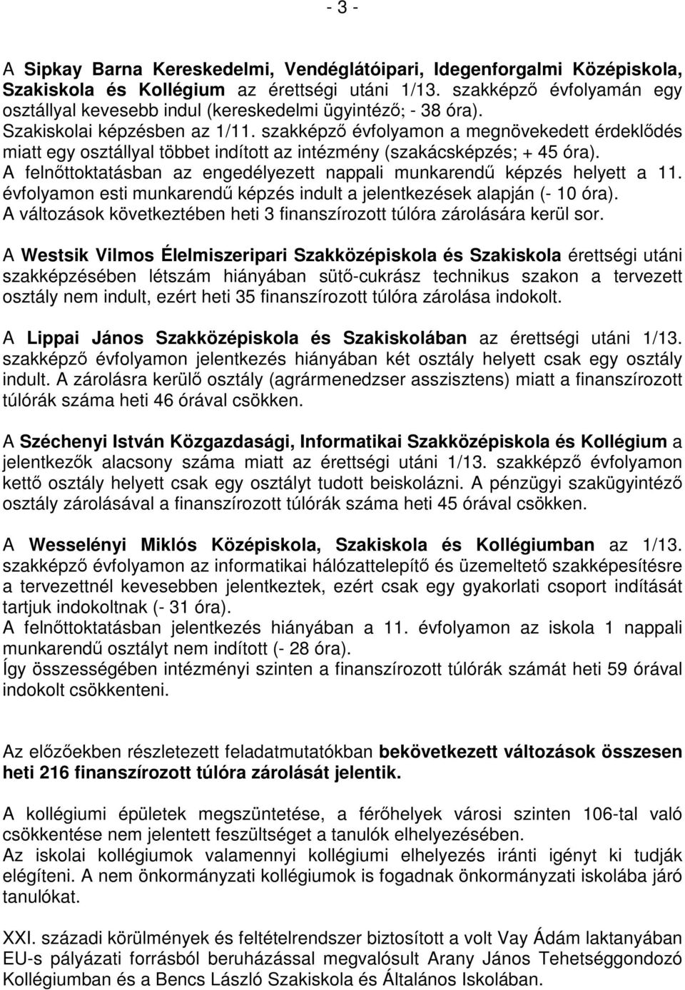 szakképző évfolyamon a megnövekedett érdeklődés miatt egy osztállyal többet indított az intézmény (szakácsképzés; + 45 óra). A felnőttoktatásban az engedélyezett nappali munkarendű képzés helyett a.