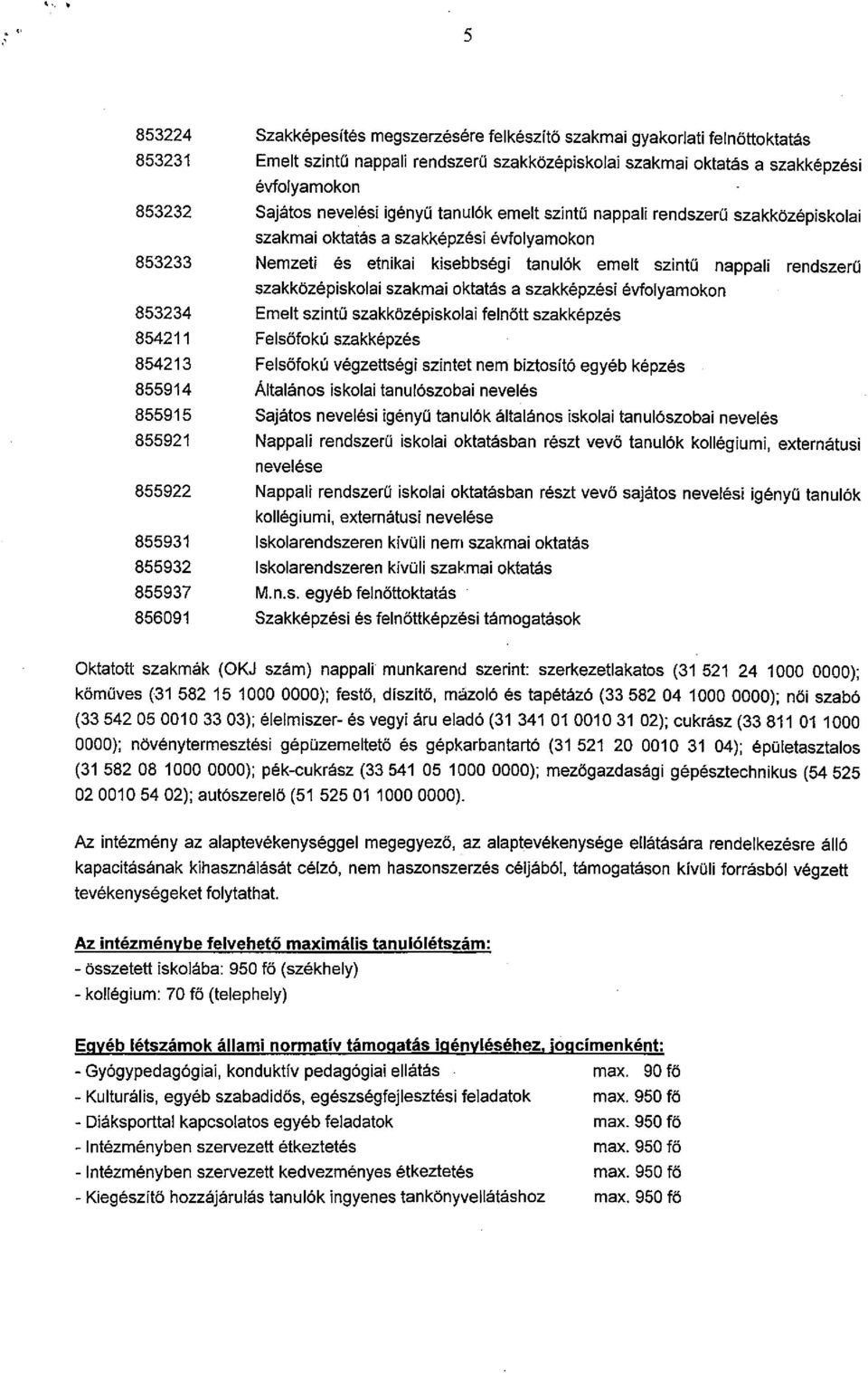 szakközépiskolai Szakmai oktatás a Szakképzési évfolyamokon 853234 Emelt szintű szakközépiskolai felnőtt szakképzés 854211 Felsőfokú szakképzés 854213 Felsőfokú végzettségi szintet nem biztosító