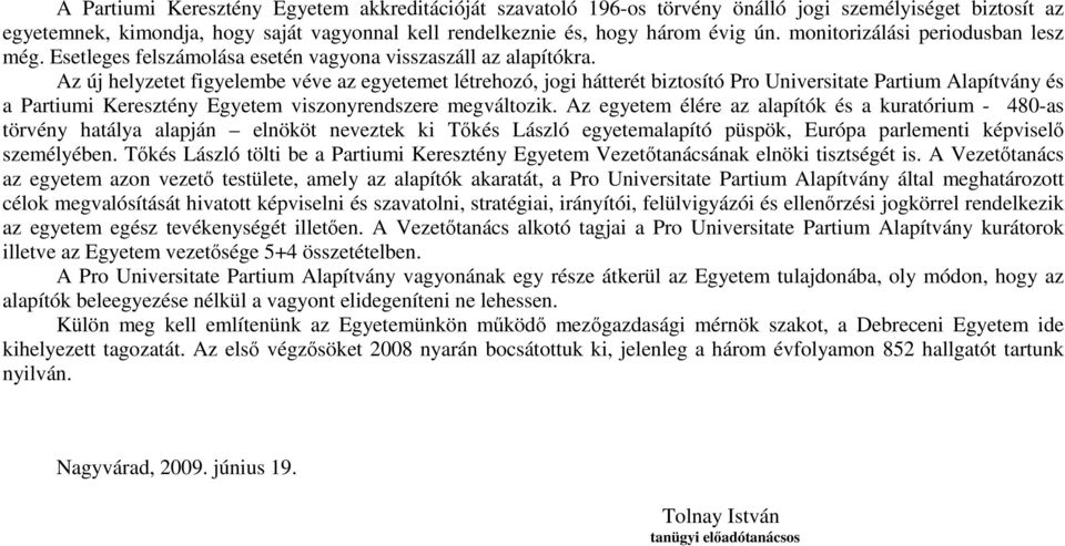 Az új helyzetet figyelembe véve az egyetemet létrehozó, jogi hátterét biztosító Pro Universitate Partium Alapítvány és a Partiumi Keresztény Egyetem viszonyrendszere megváltozik.