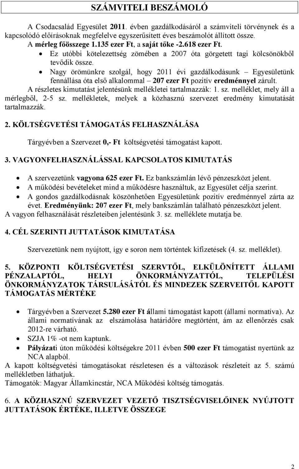 Nagy örömünkre szolgál, hogy 2011 évi gazdálkodásunk Egyesületünk fennállása óta első alkalommal 207 ezer Ft pozitív eredménnyel zárult. A részletes kimutatást jelentésünk mellékletei tartalmazzák: 1.