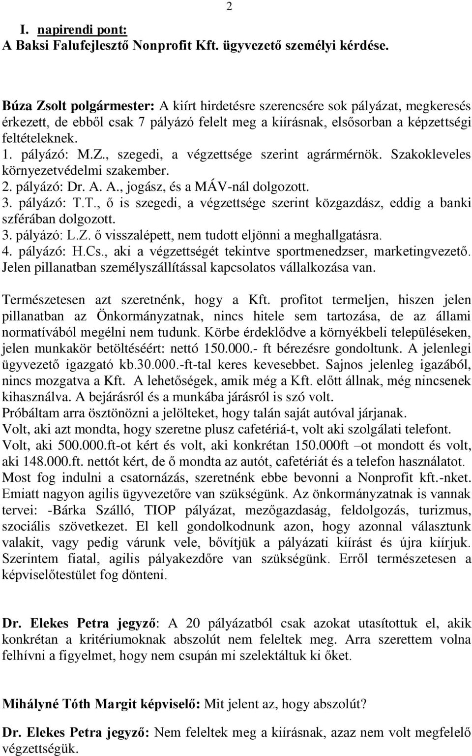 Szakokleveles környezetvédelmi szakember. 2. pályázó: Dr. A. A., jogász, és a MÁV-nál dolgozott. 3. pályázó: T.T., ő is szegedi, a végzettsége szerint közgazdász, eddig a banki szférában dolgozott. 3. pályázó: L.