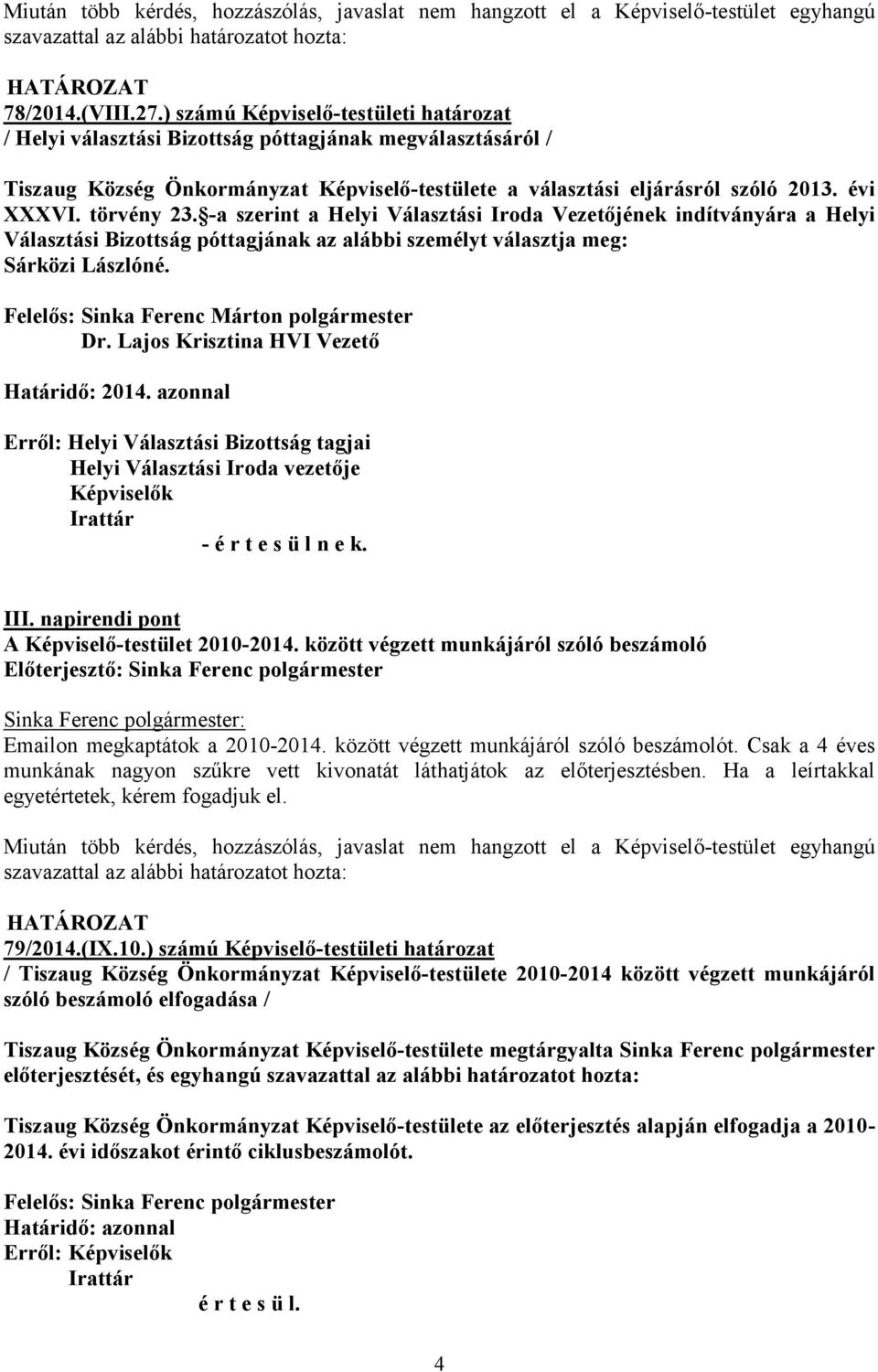 törvény 23. -a szerint a Helyi Választási Iroda Vezetőjének indítványára a Helyi Választási Bizottság póttagjának az alábbi személyt választja meg: Sárközi Lászlóné.