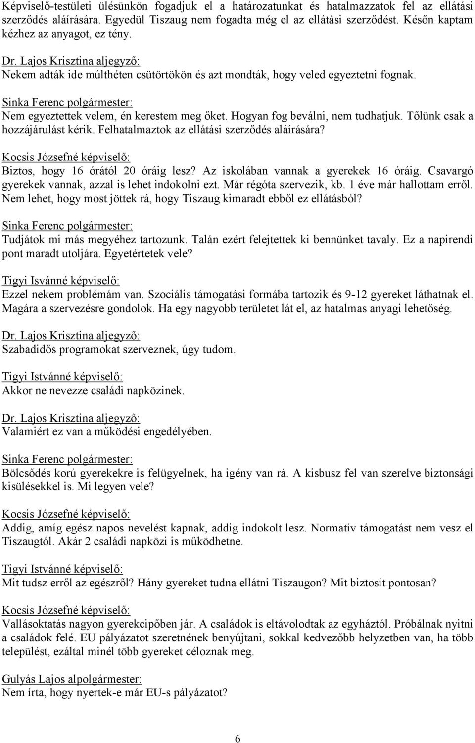 Hogyan fog beválni, nem tudhatjuk. Tőlünk csak a hozzájárulást kérik. Felhatalmaztok az ellátási szerződés aláírására? Biztos, hogy 16 órától 20 óráig lesz? Az iskolában vannak a gyerekek 16 óráig.