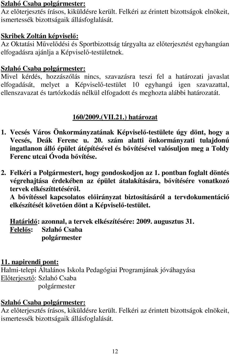 Mivel kérdés, hozzászólás nincs, szavazásra teszi fel a határozati javaslat 160/2009.(VII.21.) határozat 1. Vecsés Város Önkormányzatának Képviselı-testülete úgy dönt, hogy a Vecsés, Deák Ferenc u.