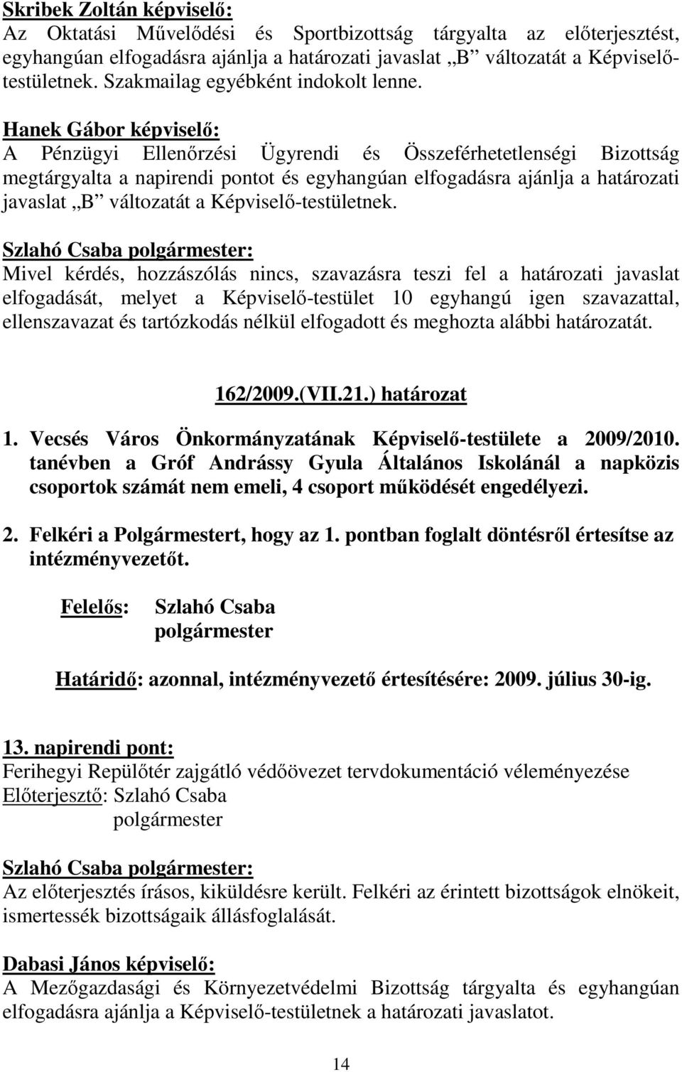 Hanek Gábor képviselı: A Pénzügyi Ellenırzési Ügyrendi és Összeférhetetlenségi Bizottság megtárgyalta a napirendi pontot és egyhangúan elfogadásra ajánlja a határozati javaslat B változatát a