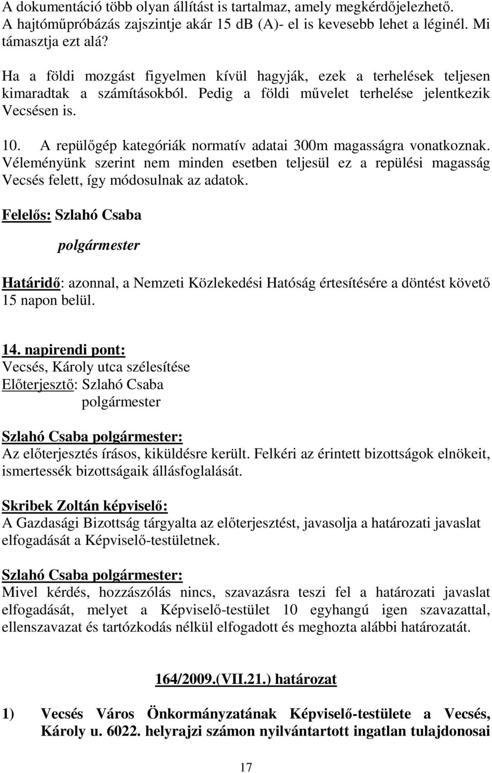 A repülıgép kategóriák normatív adatai 300m magasságra vonatkoznak. Véleményünk szerint nem minden esetben teljesül ez a repülési magasság Vecsés felett, így módosulnak az adatok.