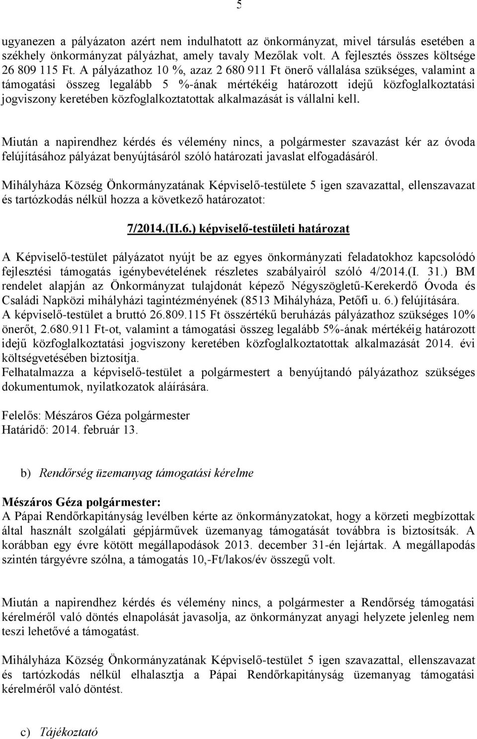 alkalmazását is vállalni kell. Miután a napirendhez kérdés és vélemény nincs, a polgármester szavazást kér az óvoda felújításához pályázat benyújtásáról szóló határozati javaslat elfogadásáról.