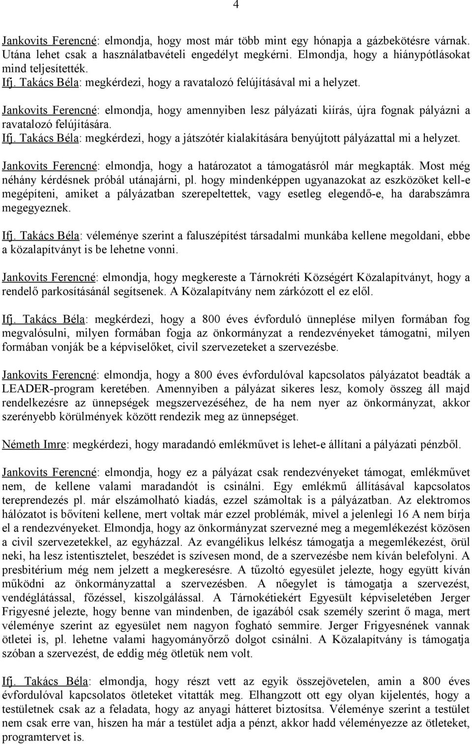 Takács Béla: megkérdezi, hogy a játszótér kialakítására benyújtott pályázattal mi a helyzet. Jankovits Ferencné: elmondja, hogy a határozatot a támogatásról már megkapták.