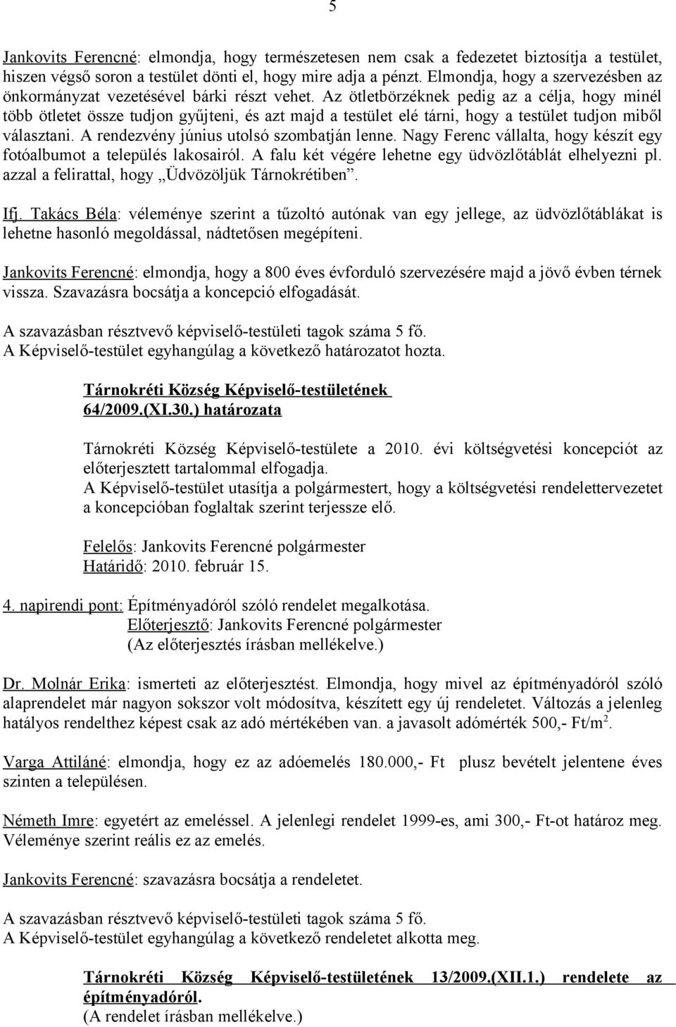 Az ötletbörzéknek pedig az a célja, hogy minél több ötletet össze tudjon gyűjteni, és azt majd a testület elé tárni, hogy a testület tudjon miből választani.