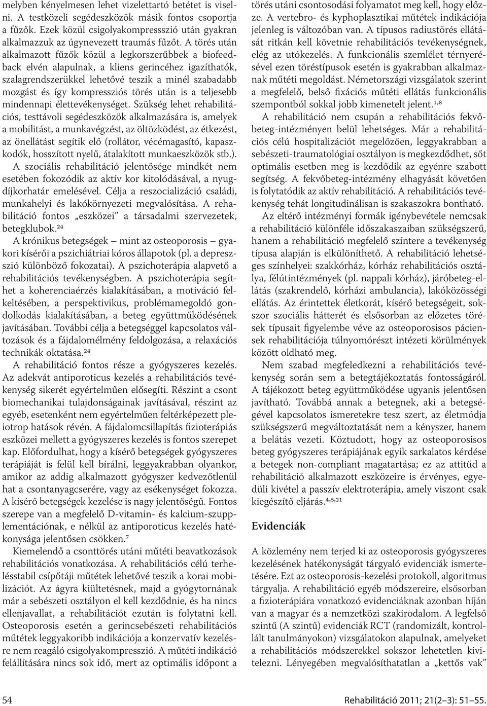 A törés után alkalmazott fűzők közül a legkorszerűbbek a biofeedback elvén alapulnak, a kliens gerincéhez igazíthatók, szalagrendszerükkel lehetővé teszik a minél szabadabb mozgást és így