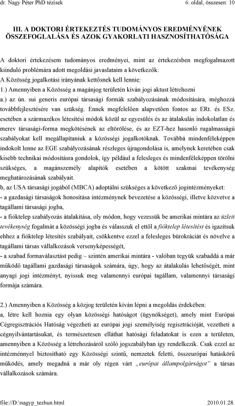 adott megoldási javaslataim a következők: A Közösség jogalkotási irányának kettősnek kell lennie: 1.) Amennyiben a Közösség a magánjog területén kíván jogi aktust létrehozni a.) az ún.