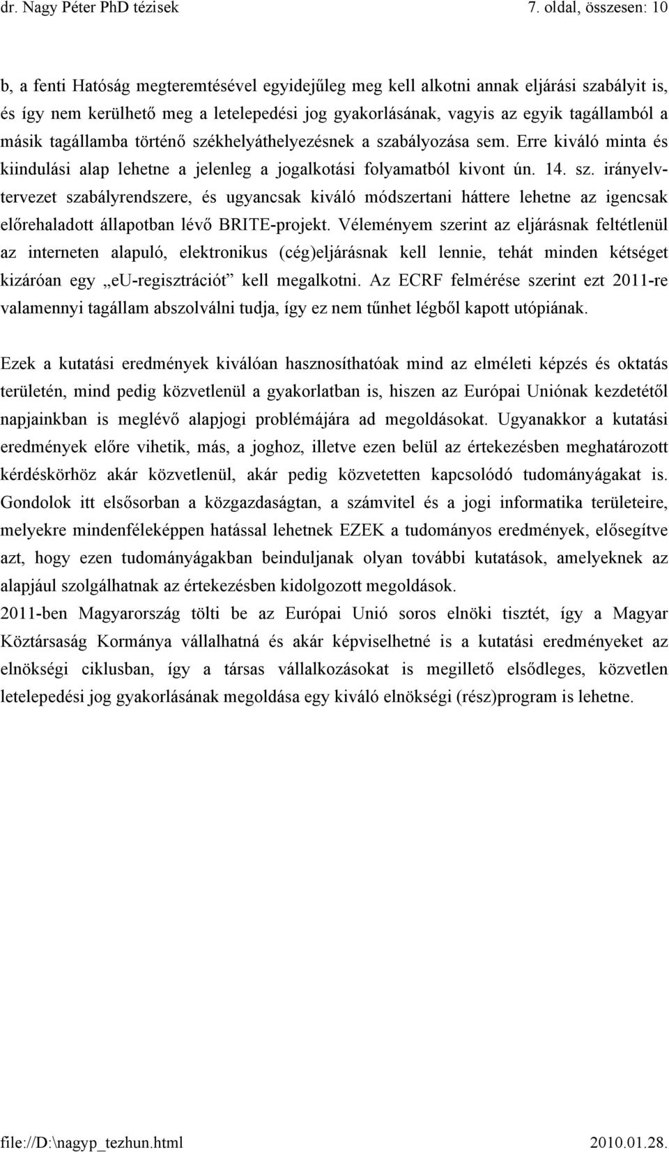 Véleményem szerint az eljárásnak feltétlenül az interneten alapuló, elektronikus (cég)eljárásnak kell lennie, tehát minden kétséget kizáróan egy eu-regisztrációt kell megalkotni.