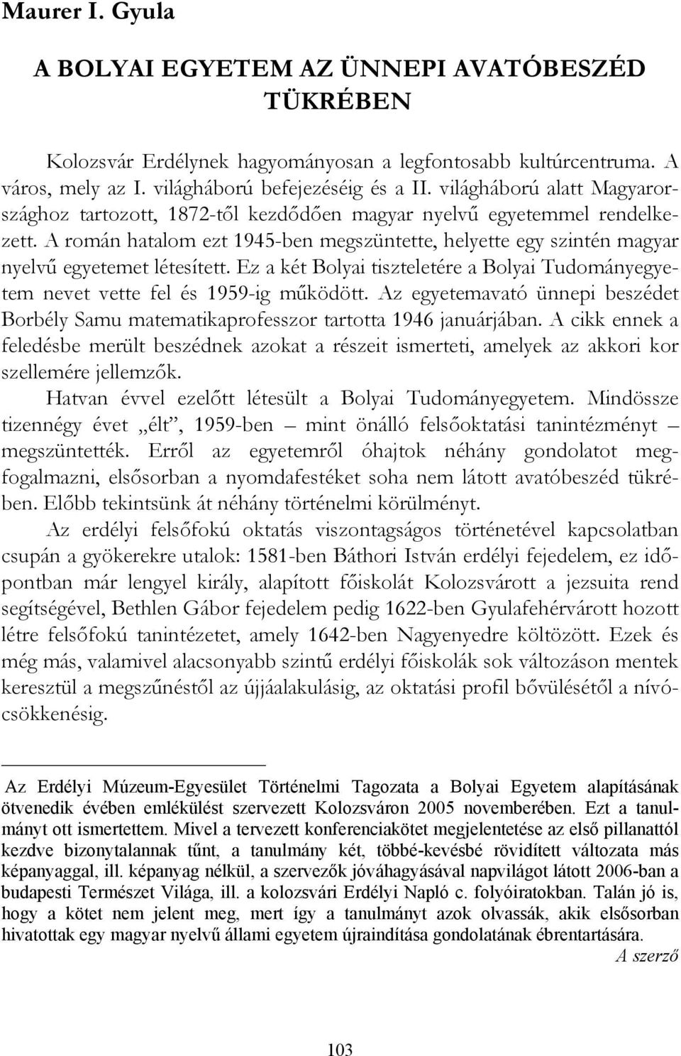 A román hatalom ezt 1945-ben megszüntette, helyette egy szintén magyar nyelvű egyetemet létesített. Ez a két Bolyai tiszteletére a Bolyai Tudományegyetem nevet vette fel és 1959-ig működött.