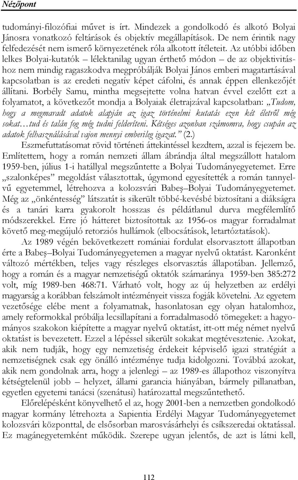 Az utóbbi időben lelkes Bolyai-kutatók lélektanilag ugyan érthető módon de az objektivitáshoz nem mindig ragaszkodva megpróbálják Bolyai János emberi magatartásával kapcsolatban is az eredeti negatív