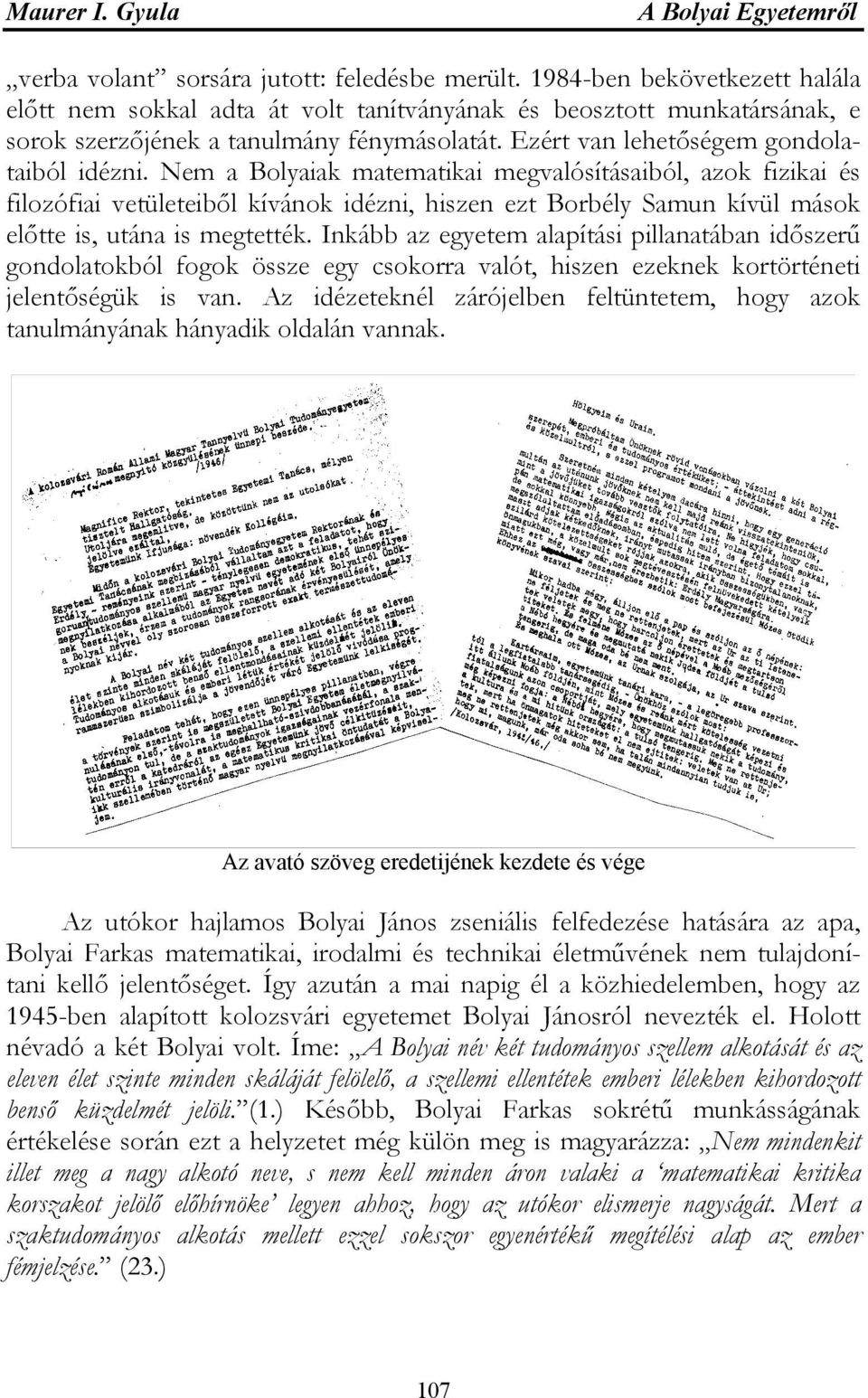 Nem a Bolyaiak matematikai megvalósításaiból, azok fizikai és filozófiai vetületeiből kívánok idézni, hiszen ezt Borbély Samun kívül mások előtte is, utána is megtették.