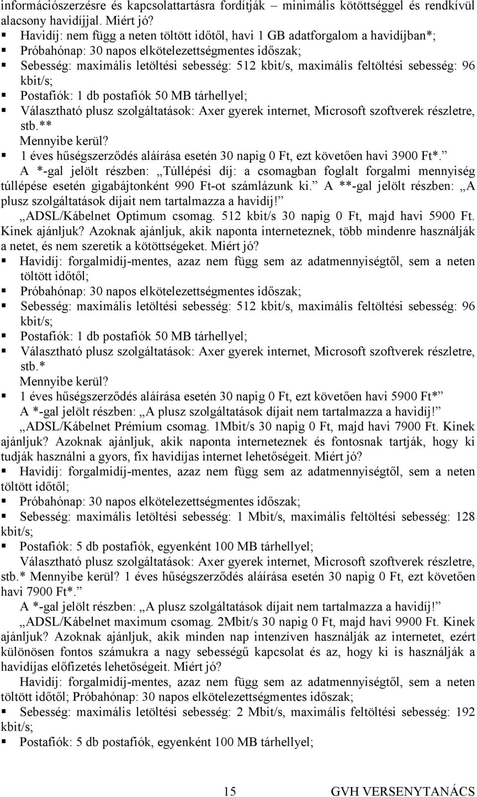 feltöltési sebesség: 96 kbit/s; Postafiók: 1 db postafiók 50 MB tárhellyel; Választható plusz szolgáltatások: Axer gyerek internet, Microsoft szoftverek részletre, stb.** Mennyibe kerül?