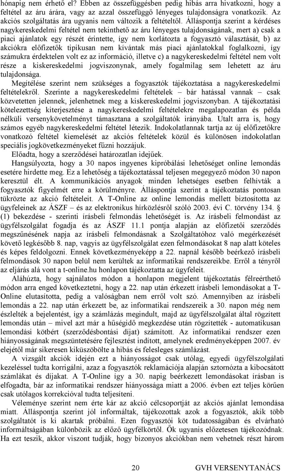 Álláspontja szerint a kérdéses nagykereskedelmi feltétel nem tekinthetı az áru lényeges tulajdonságának, mert a) csak a piaci ajánlatok egy részét érintette, így nem korlátozta a fogyasztó