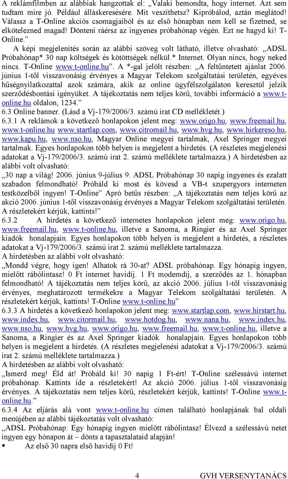 A képi megjelenítés során az alábbi szöveg volt látható, illetve olvasható: ADSL Próbahónap* 30 nap költségek és kötöttségek nélkül.* Internet. Olyan nincs, hogy neked nincs. T-Online www.t-online.hu.