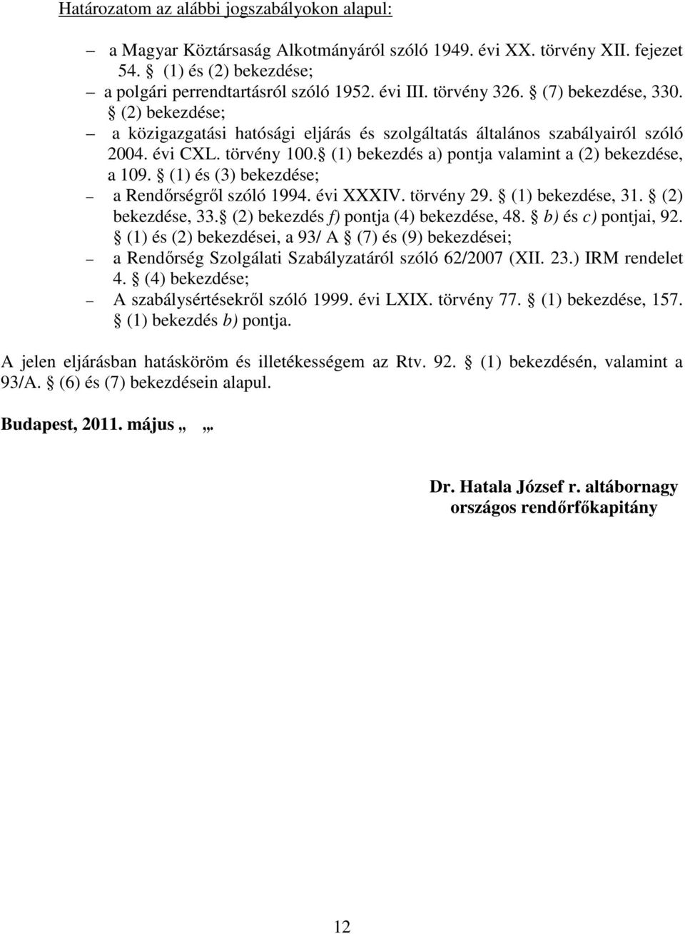 (1) bekezdés a) pontja valamint a (2) bekezdése, a 109. (1) és (3) bekezdése; a Rendőrségről szóló 1994. évi XXXIV. törvény 29. (1) bekezdése, 31. (2) bekezdése, 33.