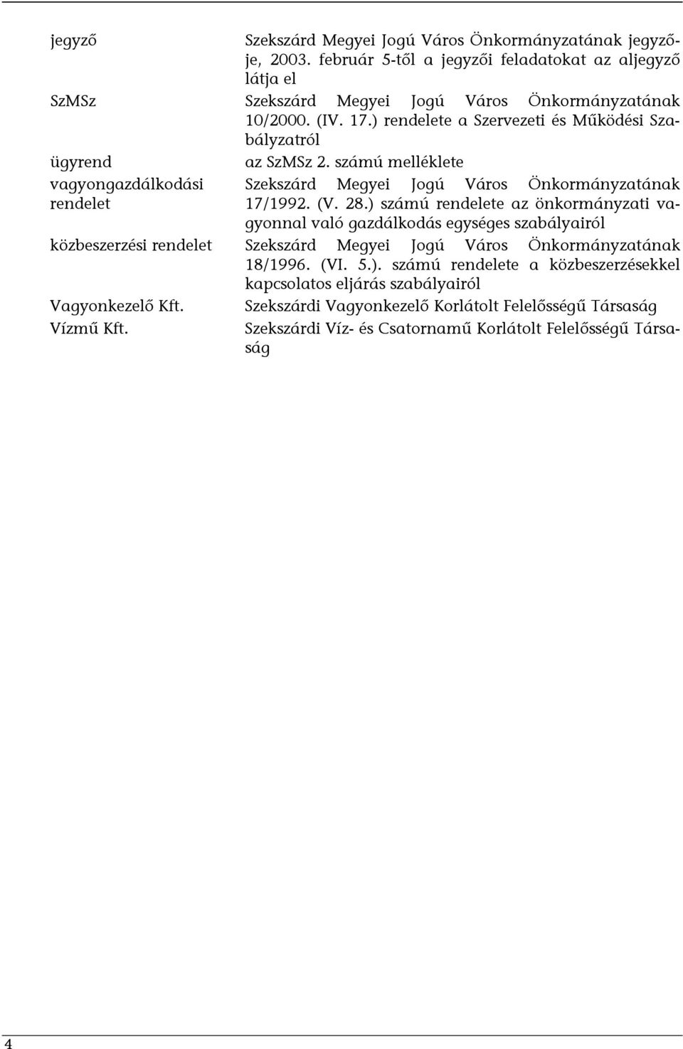 ) számú rendelete az önkormányzati vagyonnal való gazdálkodás egységes szabályairól közbeszerzési rendelet Szekszárd Megyei Jogú Város Önkormányzatának 18/1996. (VI. 5.). számú rendelete a közbeszerzésekkel kapcsolatos eljárás szabályairól Vagyonkezelő Kft.