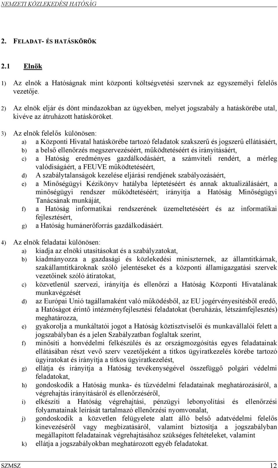 3) Az elnök felelős különösen: a) a Központi Hivatal hatáskörébe tartozó feladatok szakszerű és jogszerű ellátásáért, b) a belső ellenőrzés megszervezéséért, működtetéséért és irányításáért, c) a