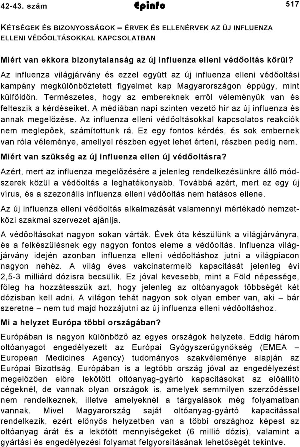 Természetes, hogy az embereknek erről véleményük van és felteszik a kérdéseiket. A médiában napi szinten vezető hír az új influenza és annak megelőzése.