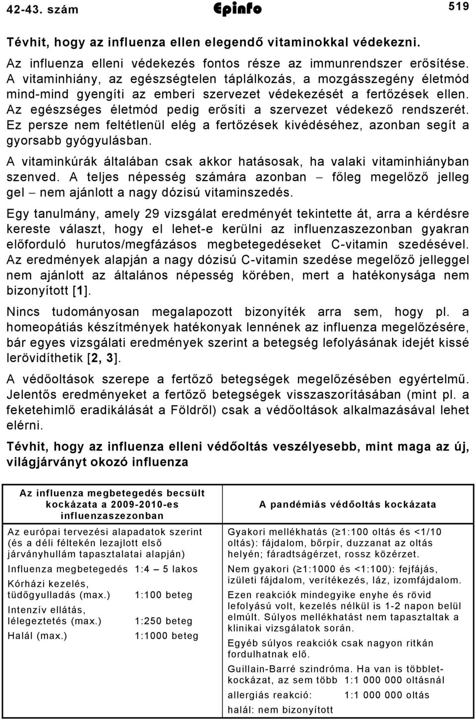 Az egészséges életmód pedig erősíti a szervezet védekező rendszerét. Ez persze nem feltétlenül elég a fertőzések kivédéséhez, azonban segít a gyorsabb gyógyulásban.